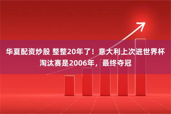 华夏配资炒股 整整20年了！意大利上次进世界杯淘汰赛是2006年，最终夺冠