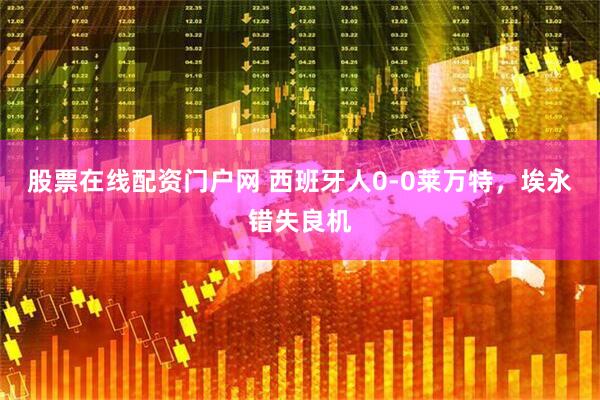 股票在线配资门户网 西班牙人0-0莱万特，埃永错失良机