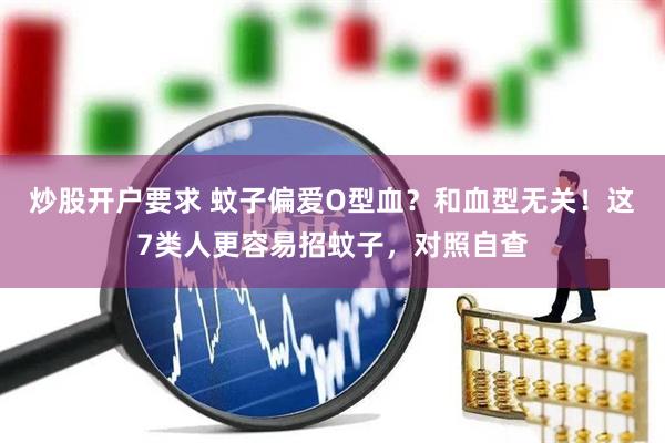 炒股开户要求 蚊子偏爱O型血？和血型无关！这7类人更容易招蚊子，对照自查